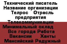 Технический писатель › Название организации ­ Телрос › Отрасль предприятия ­ Телекоммуникации › Минимальный оклад ­ 1 - Все города Работа » Вакансии   . Ханты-Мансийский,Радужный г.